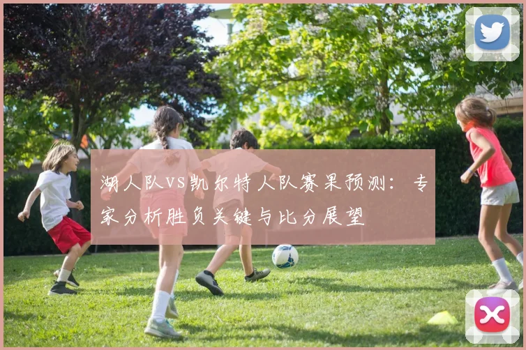 湖人队vs凯尔特人队赛果预测：专家分析胜负关键与比分展望