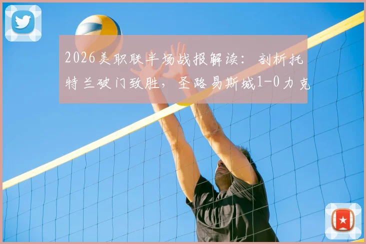 2026美职联半场战报解读:剖析托特兰破门致胜,圣路易斯城1-0力克洛杉矶FC的关键点与比赛走势