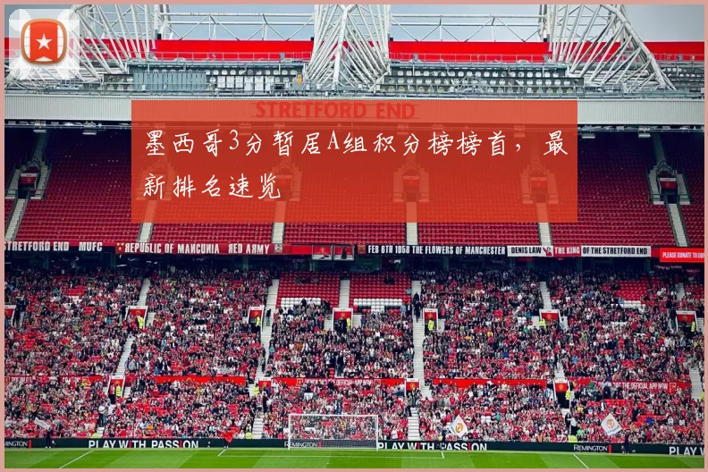 墨西哥3分暂居A组积分榜榜首，最新排名速览