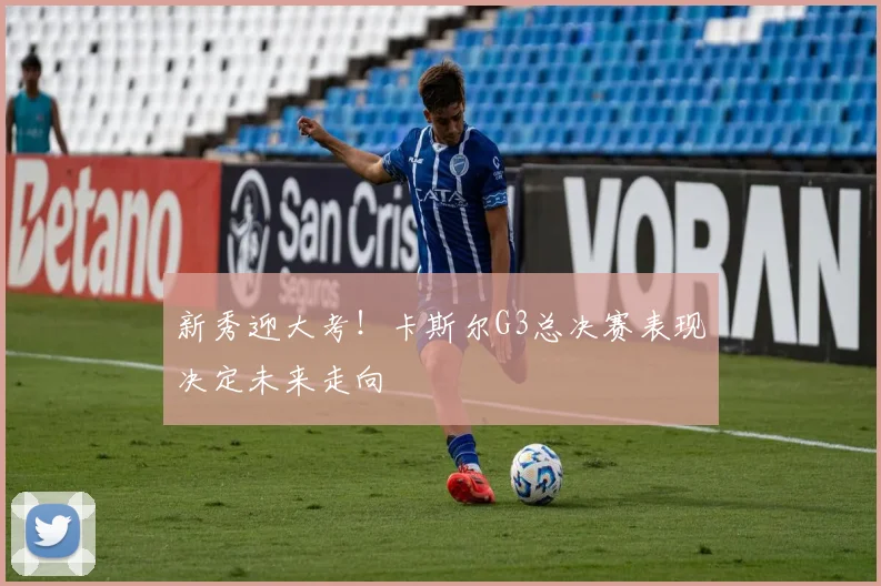 新秀迎大考！卡斯尔G3总决赛表现决定未来走向