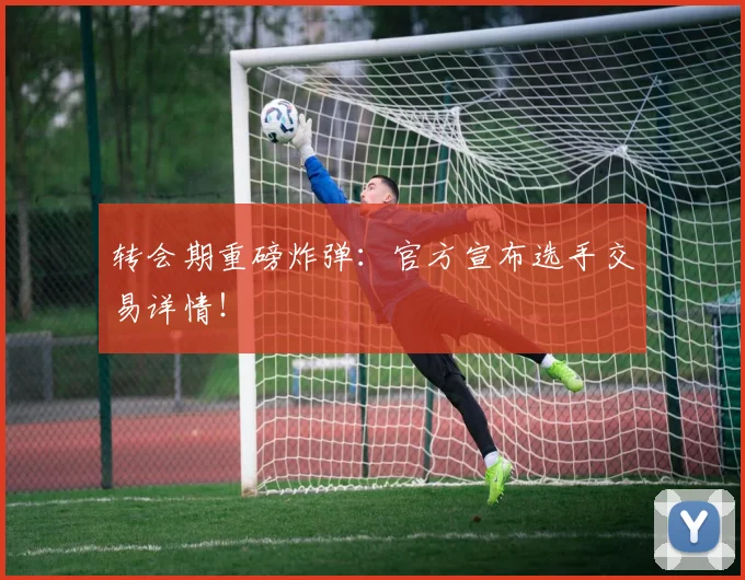 转会期重磅炸弹:官方宣布选手交易详情!