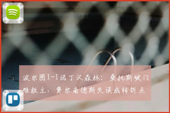 波尔图1-1诺丁汉森林：桑托斯破门难救主，费尔南德斯失误成转折点，战术解析