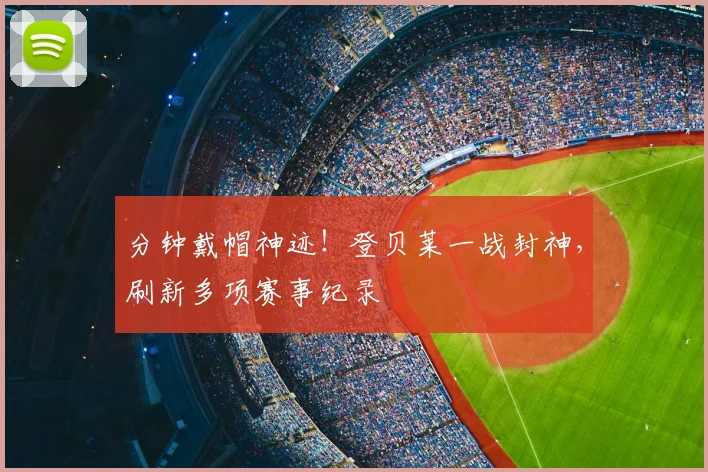 分钟戴帽神迹!登贝莱一战封神,刷新多项赛事纪录